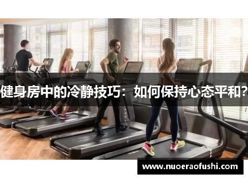 健身房中的冷静技巧：如何保持心态平和？